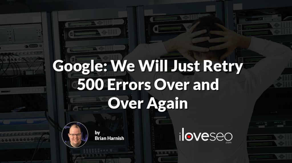Google: 500 Errors Will Remain Indexed as They Retry Them Again